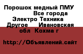 Порошок медный ПМУ 99, 9999 - Все города Электро-Техника » Другое   . Ивановская обл.,Кохма г.